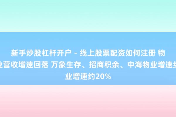 新手炒股杠杆开户 - 线上股票配资如何注册 物业企业营收增速回落 万象生存、招商积余、中海物业增速约20%