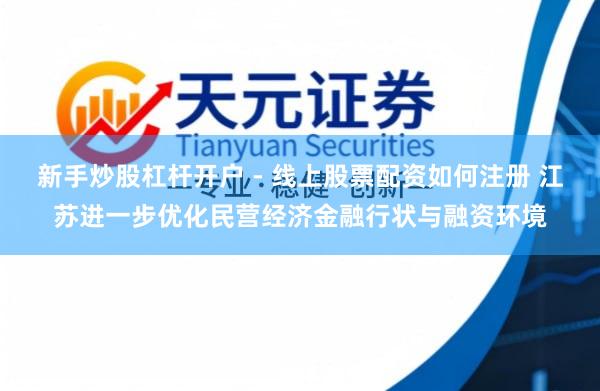新手炒股杠杆开户 - 线上股票配资如何注册 江苏进一步优化民营经济金融行状与融资环境