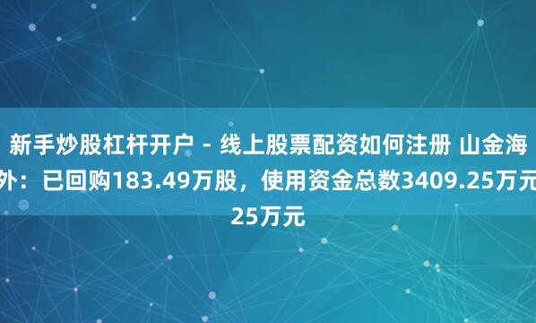 新手炒股杠杆开户 - 线上股票配资如何注册 山金海外：已回购183.49万股，使用资金总数3409.25万元