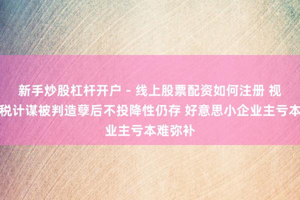 新手炒股杠杆开户 - 线上股票配资如何注册 视频丨关税计谋被判造孽后不投降性仍存 好意思小企业主亏本难弥补