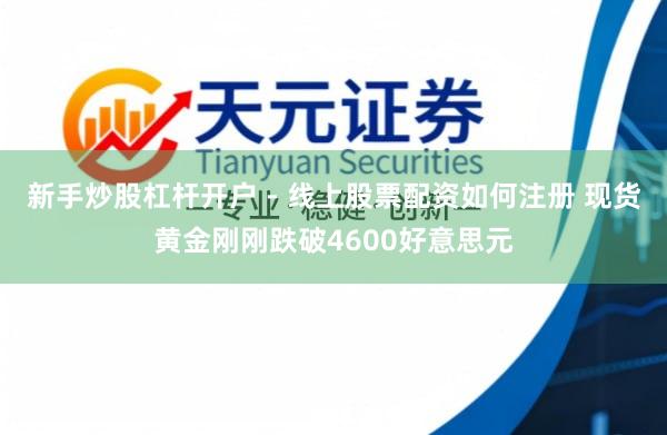新手炒股杠杆开户 - 线上股票配资如何注册 现货黄金刚刚跌破4600好意思元