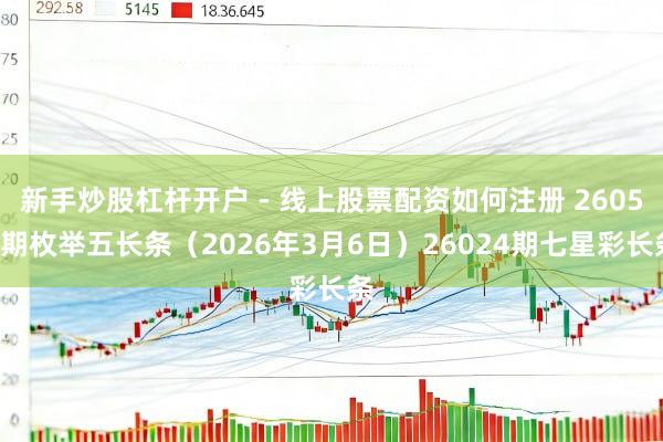 新手炒股杠杆开户 - 线上股票配资如何注册 26055期枚举五长条（2026年3月6日）26024期七星彩长条