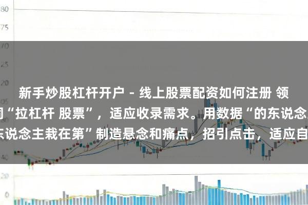 新手炒股杠杆开户 - 线上股票配资如何注册 领略：标题成功包含要津词“拉杠杆 股票”，适应收录需求。用数据“的东说念主栽在第”制造悬念和痛点，招引点击，适应自媒体传播且字数合规。