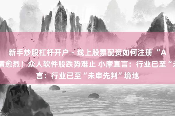 新手炒股杠杆开户 - 线上股票配资如何注册 “AI替代焦躁”愈演愈烈！众人软件股跌势难止 小摩直言：行业已至“未审先判”境地