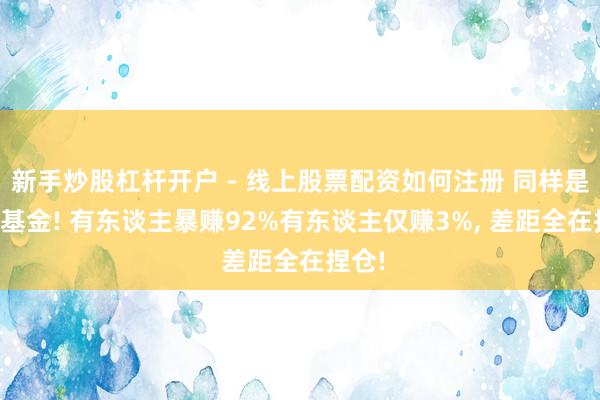 新手炒股杠杆开户 - 线上股票配资如何注册 同样是CPO基金! 有东谈主暴赚92%有东谈主仅赚3%, 差距全在捏仓!