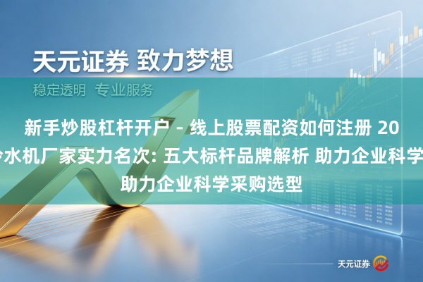 新手炒股杠杆开户 - 线上股票配资如何注册 2026工业冷水机厂家实力名次: 五大标杆品牌解析 助力企业科学采购选型