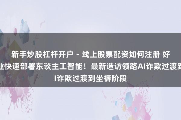 新手炒股杠杆开户 - 线上股票配资如何注册 好意思国企业快速部署东谈主工智能！最新造访领路AI诈欺过渡到坐褥阶段