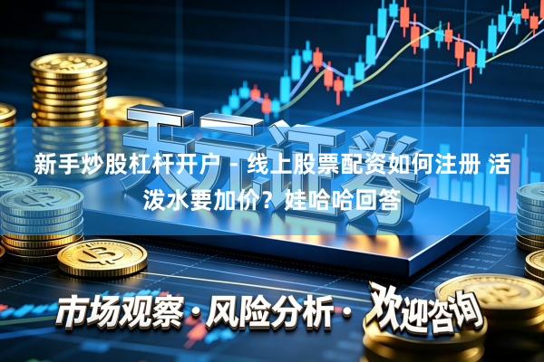 新手炒股杠杆开户 - 线上股票配资如何注册 活泼水要加价？娃哈哈回答