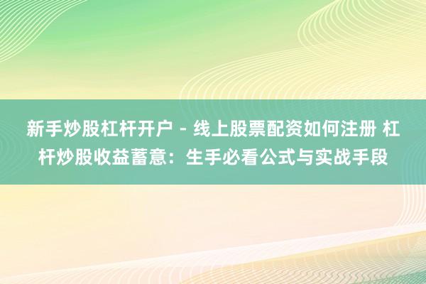 新手炒股杠杆开户 - 线上股票配资如何注册 杠杆炒股收益蓄意：生手必看公式与实战手段
