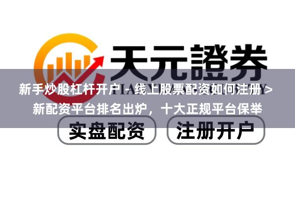 新手炒股杠杆开户 - 线上股票配资如何注册 > 新配资平台排名出炉，十大正规平台保举